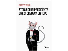 Storia di un presidente che si credeva un topo - romanzo di Giuseppe Tecce